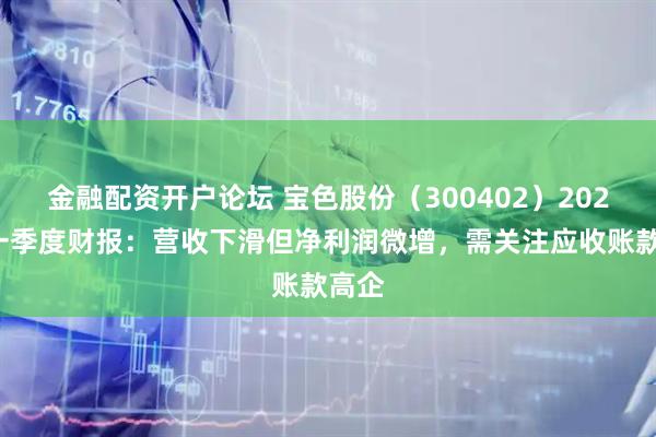 金融配资开户论坛 宝色股份（300402）2025年一季度财报：营收下滑但净利润微增，需关注应收账款高企