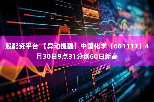 股配资平台 【异动提醒】中国化学（601117）4月30日9点31分创60日新高