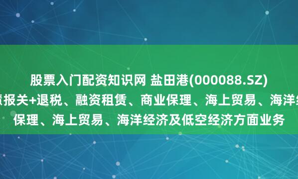 股票入门配资知识网 盐田港(000088.SZ)：目前公司没有参与智慧报关+退税、融资租赁、商业保理、海上贸易、海洋经济及低空经济方面业务
