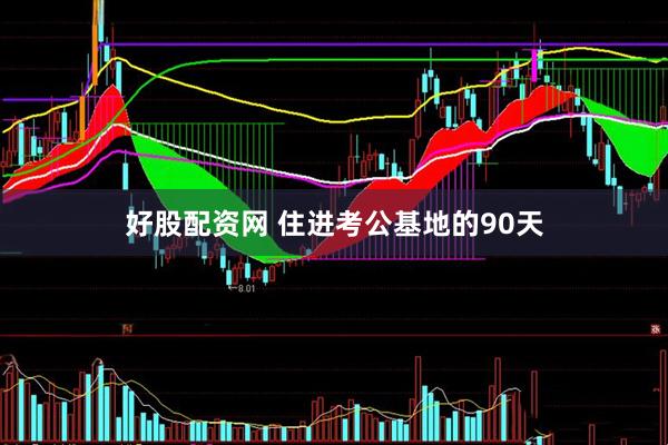 好股配资网 住进考公基地的90天